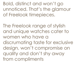 Bold, distinct and wont go unnoticed. Thats the glamour of Freelook timepieces.<br><br>The Freelook range of stylish and unique watches cater to women who have a discriminating taste for exclusive design, wont compromise on quality and dont shy away from compliments.
